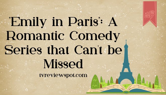 "Emily in Paris": A Romantic Comedy Series that Can't be Missed