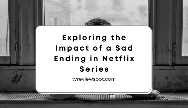 Exploring the Impact of a Sad Ending in Netflix Series