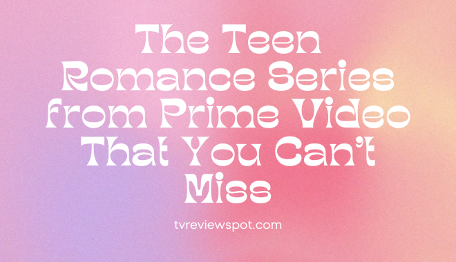 The Teen Romance Series from Prime Video That You Can't Miss