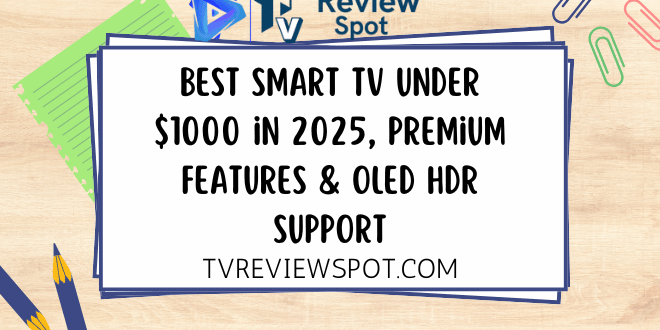 Best Smart TV Under $1000 in 2025, Premium Features & OLED HDR Support